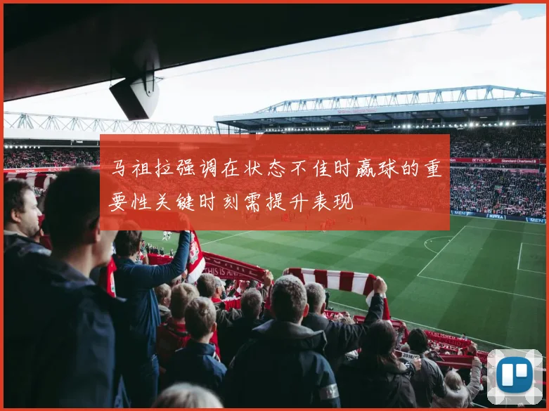 马祖拉强调在状态不佳时赢球的重要性关键时刻需提升表现