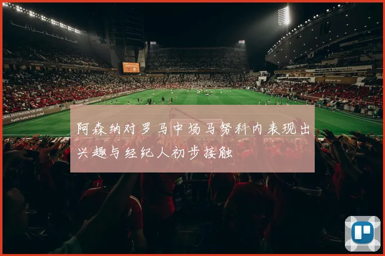 阿森纳对罗马中场马努科内表现出兴趣与经纪人初步接触