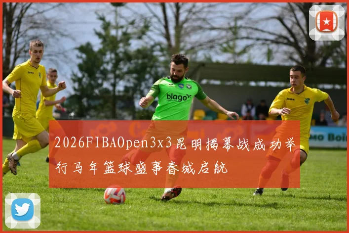 2026FIBAOpen3x3昆明揭幕战成功举行马年篮球盛事春城启航