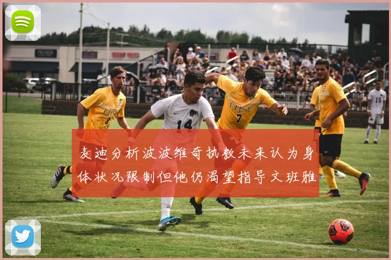麦迪分析波波维奇执教未来认为身体状况限制但他仍渴望指导文班雅马