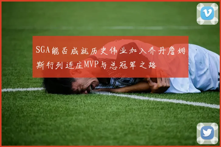 SGA能否成就历史伟业加入乔丹詹姆斯行列连庄MVP与总冠军之路