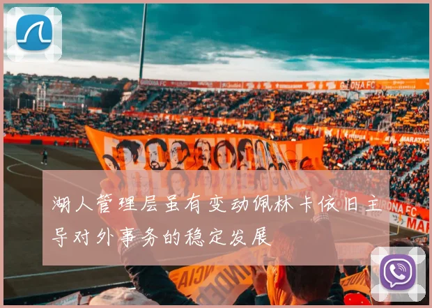 湖人管理层虽有变动佩林卡依旧主导对外事务的稳定发展