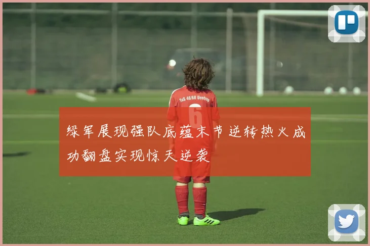 绿军展现强队底蕴末节逆转热火成功翻盘实现惊天逆袭