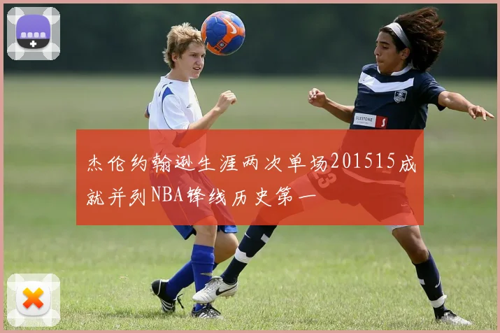 杰伦约翰逊生涯两次单场201515成就并列NBA锋线历史第一