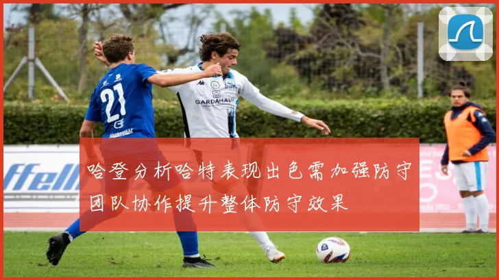 哈登分析哈特表现出色需加强防守团队协作提升整体防守效果
