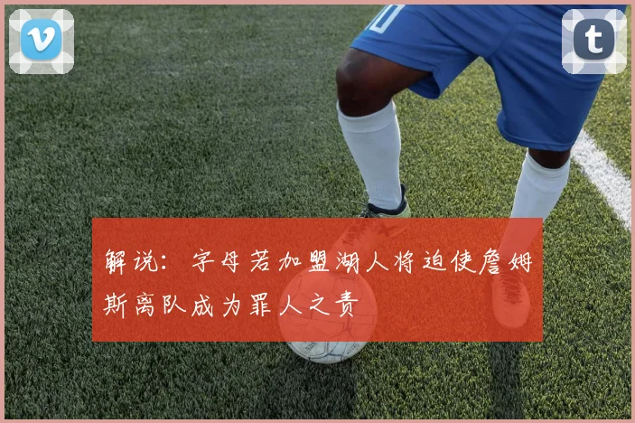 解说：字母若加盟湖人将迫使詹姆斯离队成为罪人之责