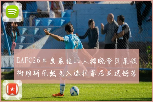 EAFC26年度最佳11人揭晓登贝莱领衔赖斯范戴克入选拉菲尼亚遗憾落选