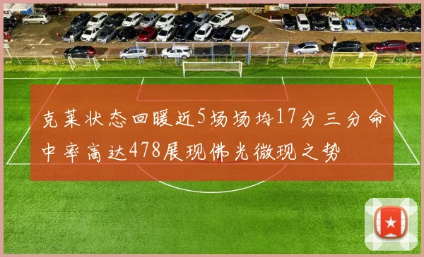 克莱状态回暖近5场场均17分三分命中率高达478展现佛光微现之势