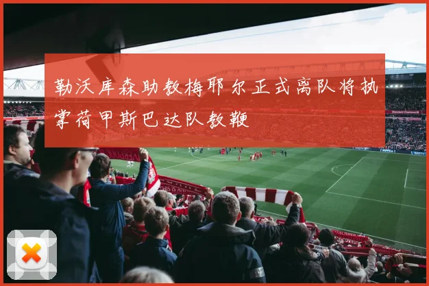 勒沃库森助教梅耶尔正式离队将执掌荷甲斯巴达队教鞭