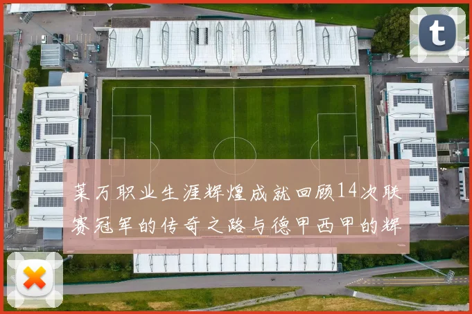 莱万职业生涯辉煌成就回顾14次联赛冠军的传奇之路与德甲西甲的辉煌历程