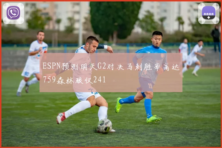 ESPN预测明天G2对决马刺胜率高达759森林狼仅241