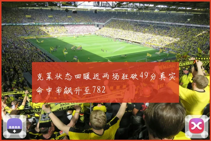 克莱状态回暖近两场狂砍49分真实命中率飙升至782